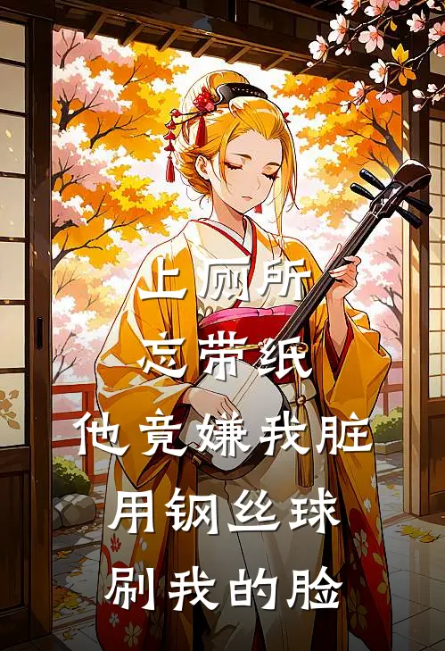 上厕所忘带纸，他竟嫌我脏用钢丝球刷我的脸