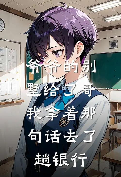 爷爷的别墅给了哥，我拿着那句话去了趟银行(敏敏浩子)在线免费小说_免费阅读全文爷爷的别墅给了哥，我拿着那句话去了趟银行(敏敏浩子)