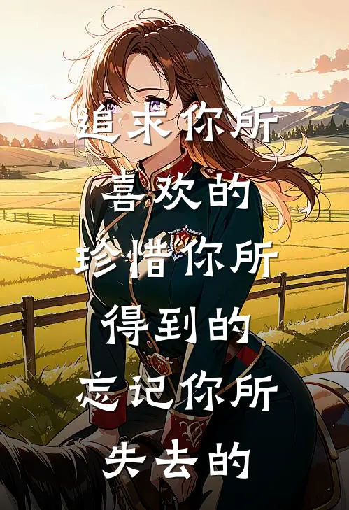 追求你所喜欢的,珍惜你所得到的,忘记你所失去的