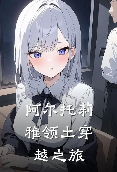 阿尔托莉雅领土穿越之旅梅林莉莉小说完结_免费小说全本阿尔托莉雅领土穿越之旅(梅林莉莉)