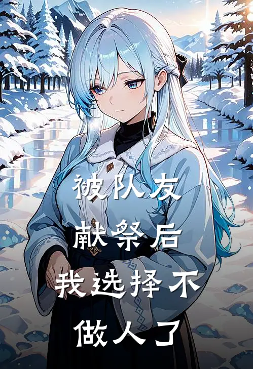 被队友献祭后，我选择不做人了(秦逯秦逯)小说推荐完本_全本免费小说被队友献祭后，我选择不做人了秦逯秦逯