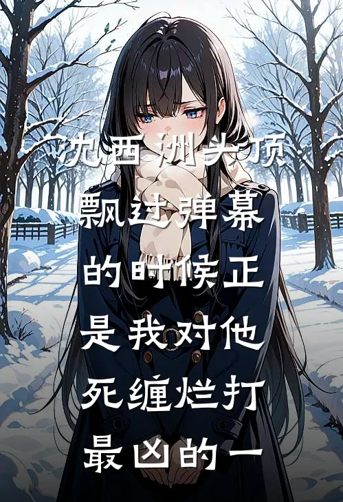 沈西洲马尔代夫(沈西洲头顶飘过弹幕的时候正是我对他死缠烂打最凶的一)完整版免费在线阅读_《沈西洲头顶飘过弹幕的时候正是我对他死缠烂打最凶的一》全集在线阅读