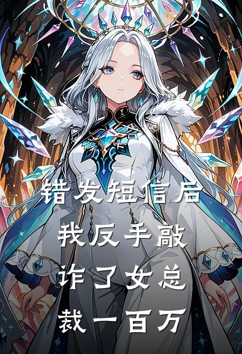 错发短信后，我反手敲诈了女总裁一百万(江哲顾总)全本免费小说_新热门小说错发短信后，我反手敲诈了女总裁一百万江哲顾总