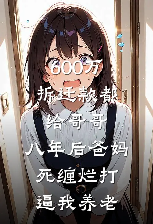 600万拆迁款都给哥哥，八年后爸妈死缠烂打逼我养老（梦媛周鹏）最新章节列表