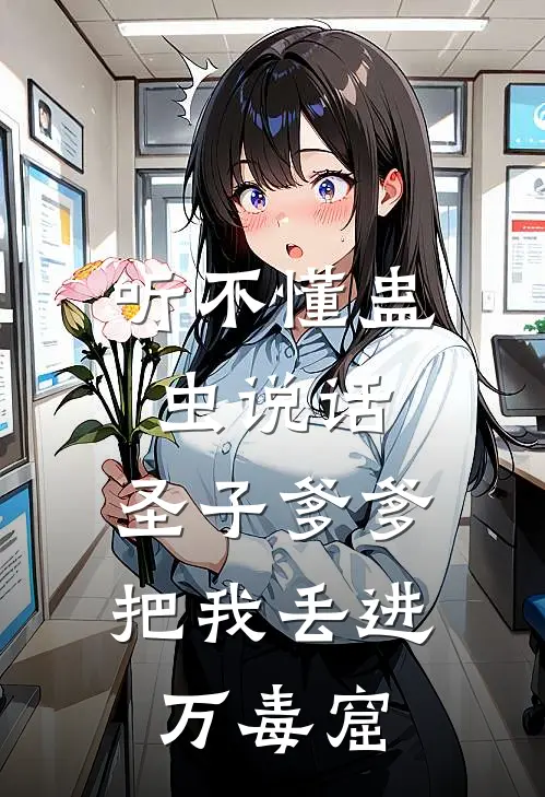 听不懂蛊虫说话，圣子爹爹把我丢进万毒窟