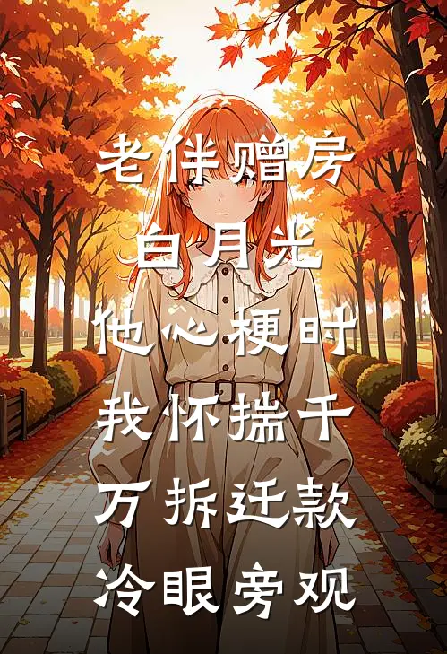 老伴赠房白月光，他心梗时我怀揣千万拆迁款冷眼旁观(许阳许振国)无弹窗小说免费阅读_小说完整版免费阅读老伴赠房白月光，他心梗时我怀揣千万拆迁款冷眼旁观许阳许振国