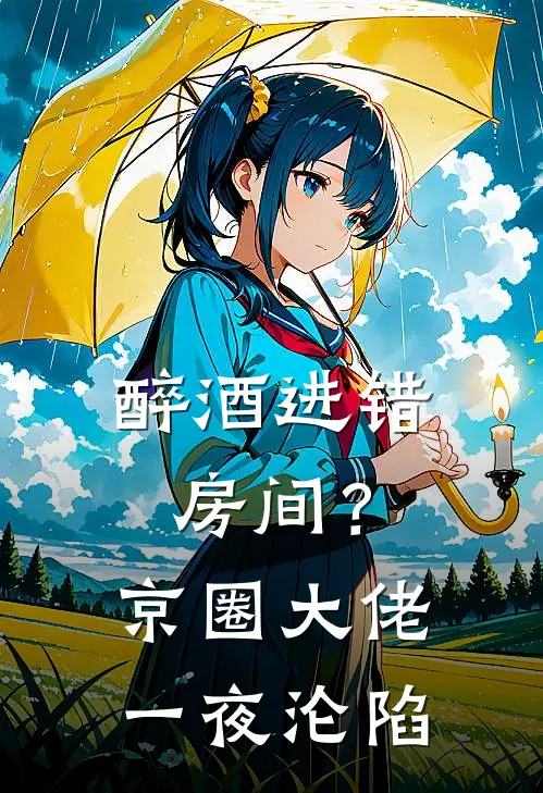 醉酒进错房间？京圈大佬一夜沦陷