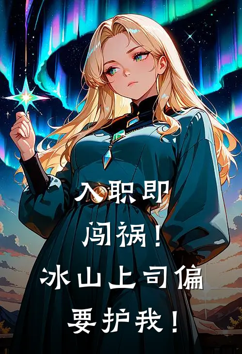 入职即闯祸！冰山上司偏要护我！