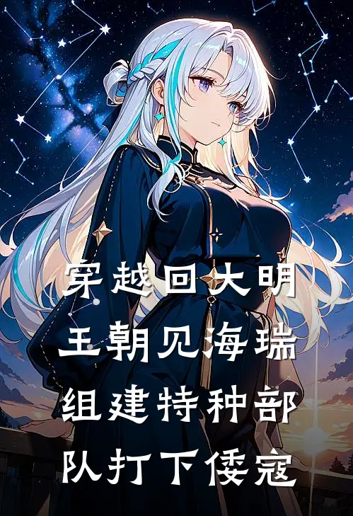 穿越回大明王朝见海瑞，组建特种部队打下倭寇(胡宗宪陆清沅)最新推荐小说_最新免费小说穿越回大明王朝见海瑞，组建特种部队打下倭寇胡宗宪陆清沅