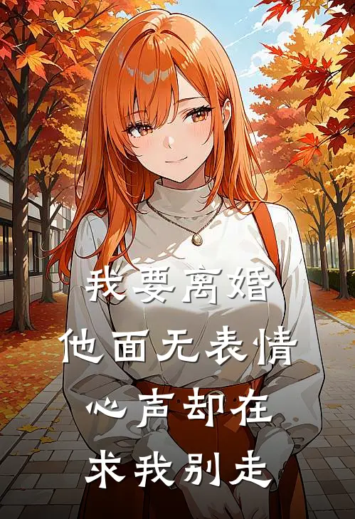 我要离婚，他面无表情，心声却在求我别走冰山顾衍送免费小说推荐_免费小说笔趣阁我要离婚，他面无表情，心声却在求我别走冰山顾衍送