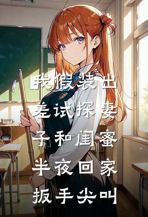 我假装出差试探妻子和闺蜜，半夜回家：扳手尖叫