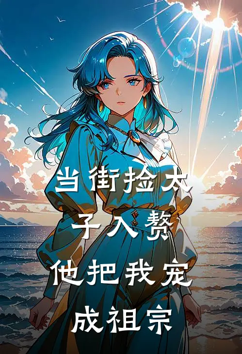 当街捡太子入赘，他把我宠成祖宗魏烟王婉完整版免费阅读_魏烟王婉精彩小说