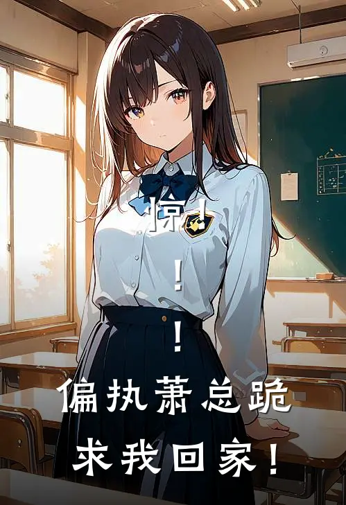 惊！！！偏执萧总跪求我回家！(林清璃萧凛)推荐完结小说_最新章节列表惊！！！偏执萧总跪求我回家！(林清璃萧凛)