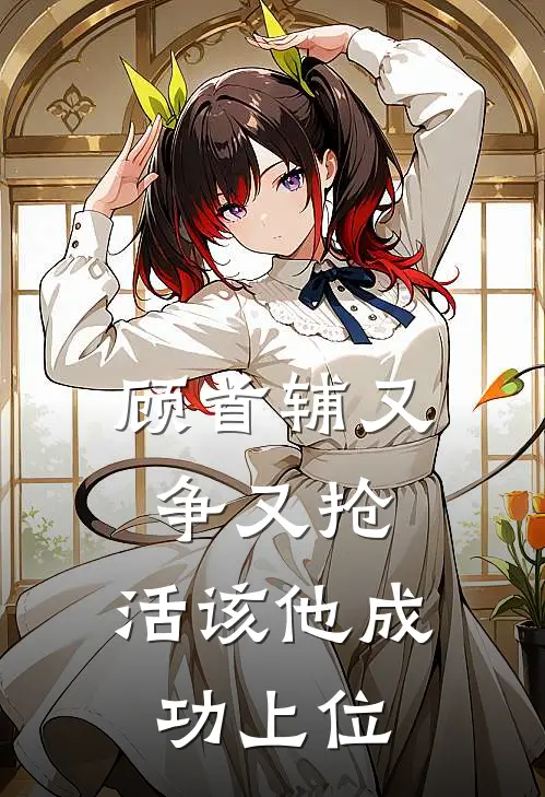 顾首辅又争又抢，活该他成功上位