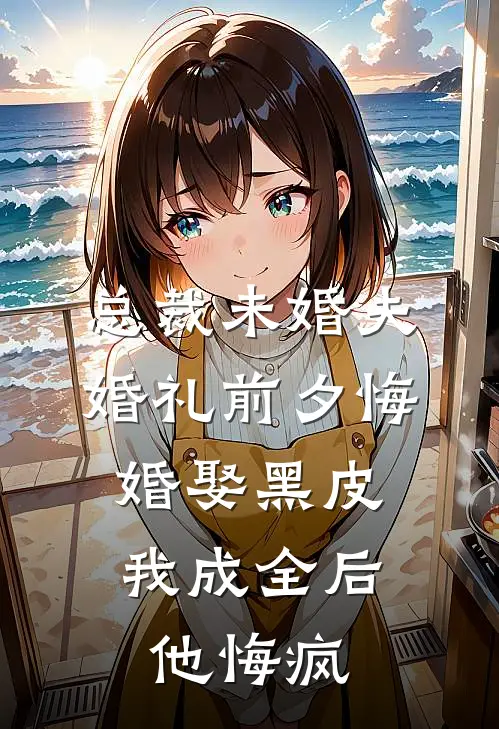 总裁未婚夫婚礼前夕悔婚娶黑皮，我成全后他悔疯