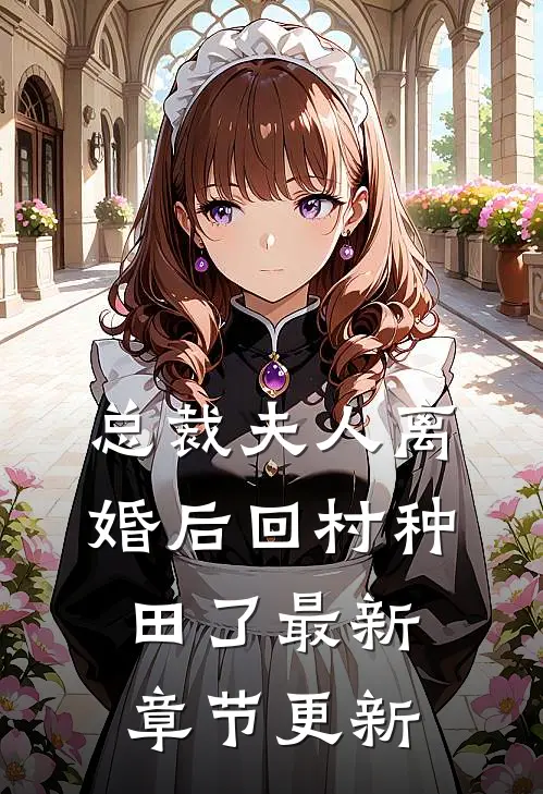 总裁夫人离婚后回村种田了最新章节更新