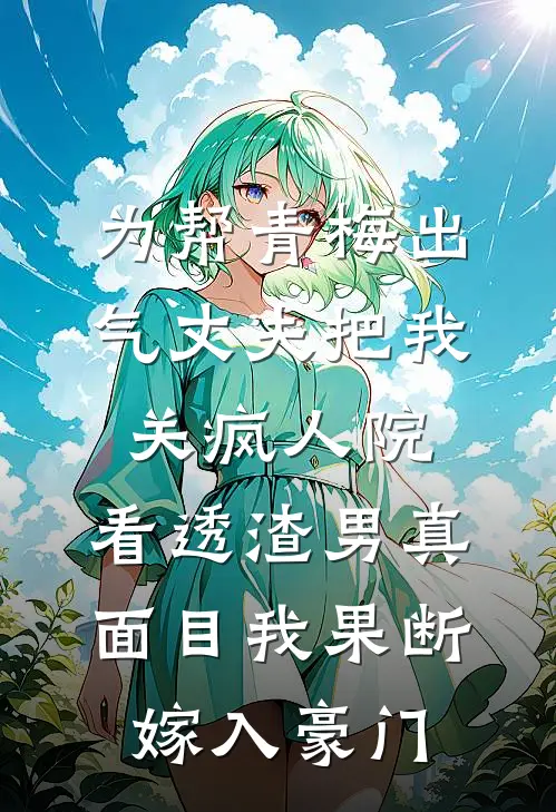 为帮青梅出气丈夫把我关疯人院，看透渣男真面目我果断嫁入豪门