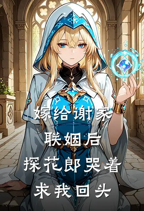 嫁给谢家联姻后，探花郎哭着求我回头